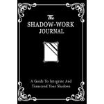 The Shadow Work Journal: A Guide to Integrate and Transcend Your Shadows: The Essential Guidebook for Healing, Growth, Self-D